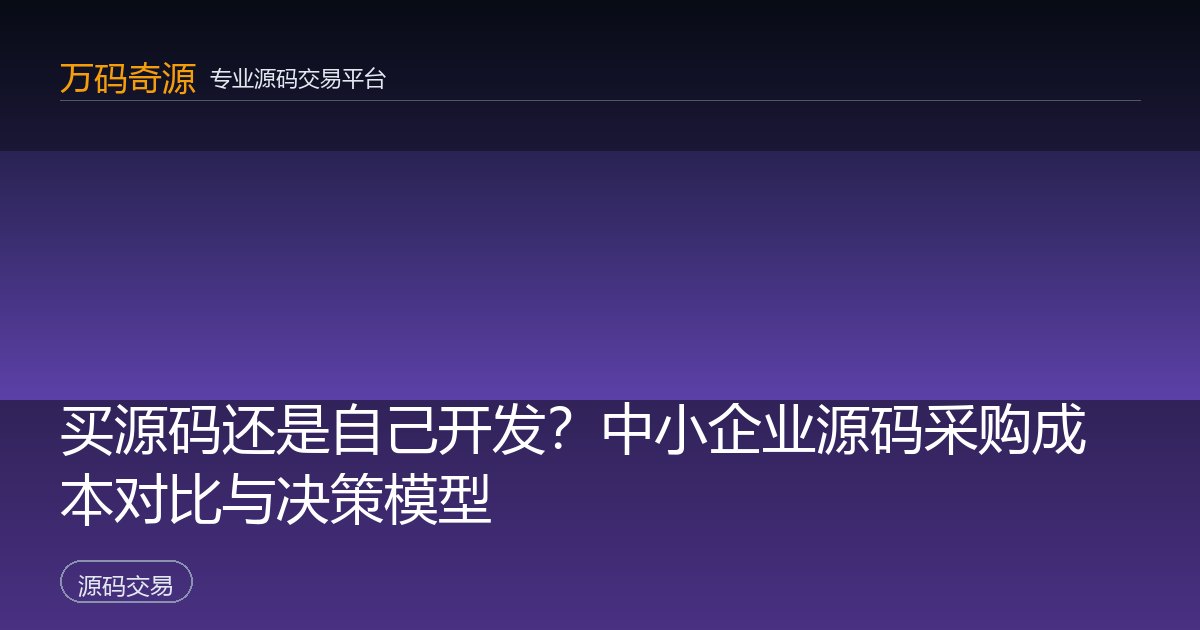 买源码还是自己开发？中小企业源码采购成本对比与决策模型