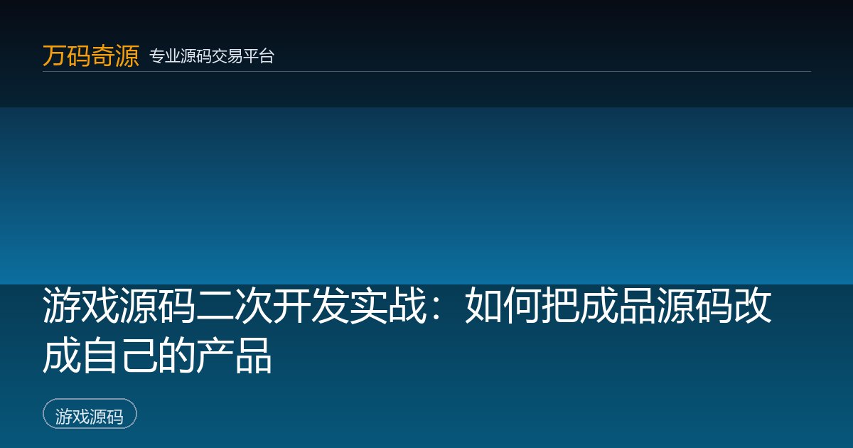 游戏源码二次开发实战：如何把成品源码改成自己的产品