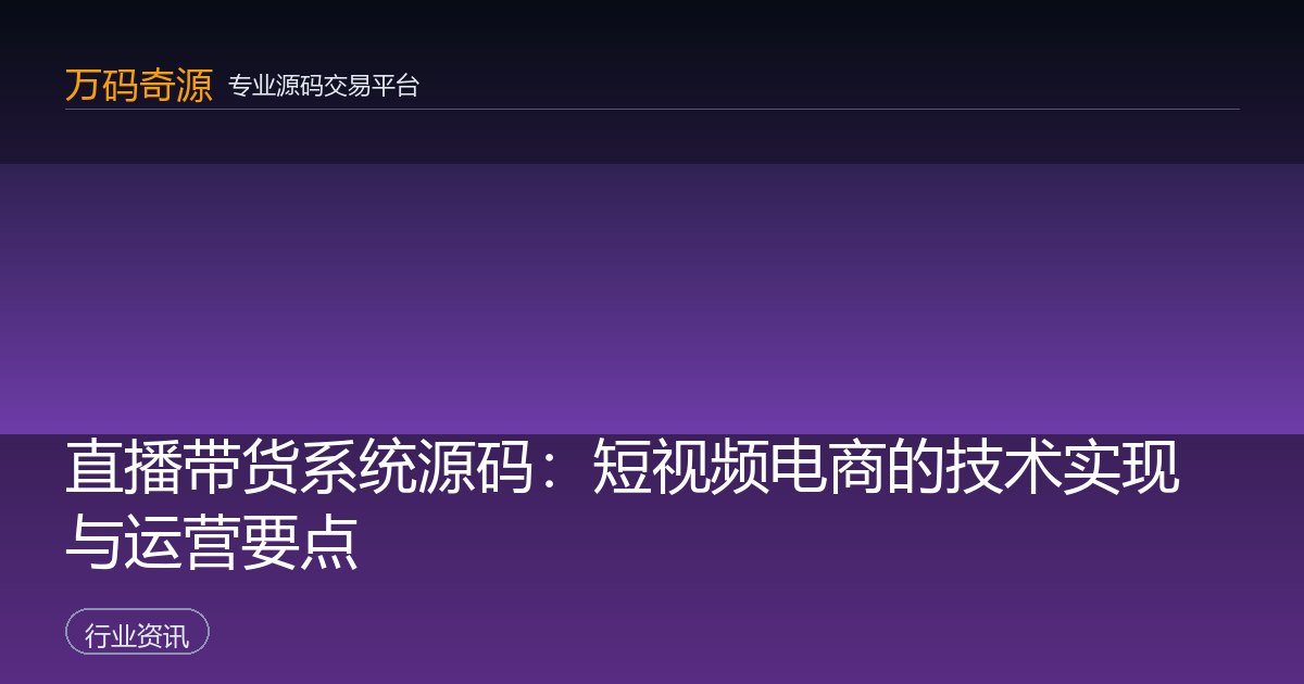 直播带货系统源码：短视频电商的技术实现与运营要点