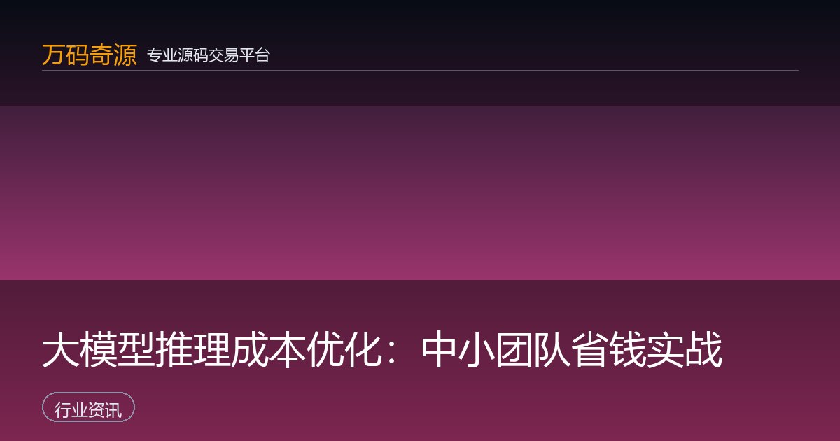 大模型推理成本优化：中小团队省钱实战