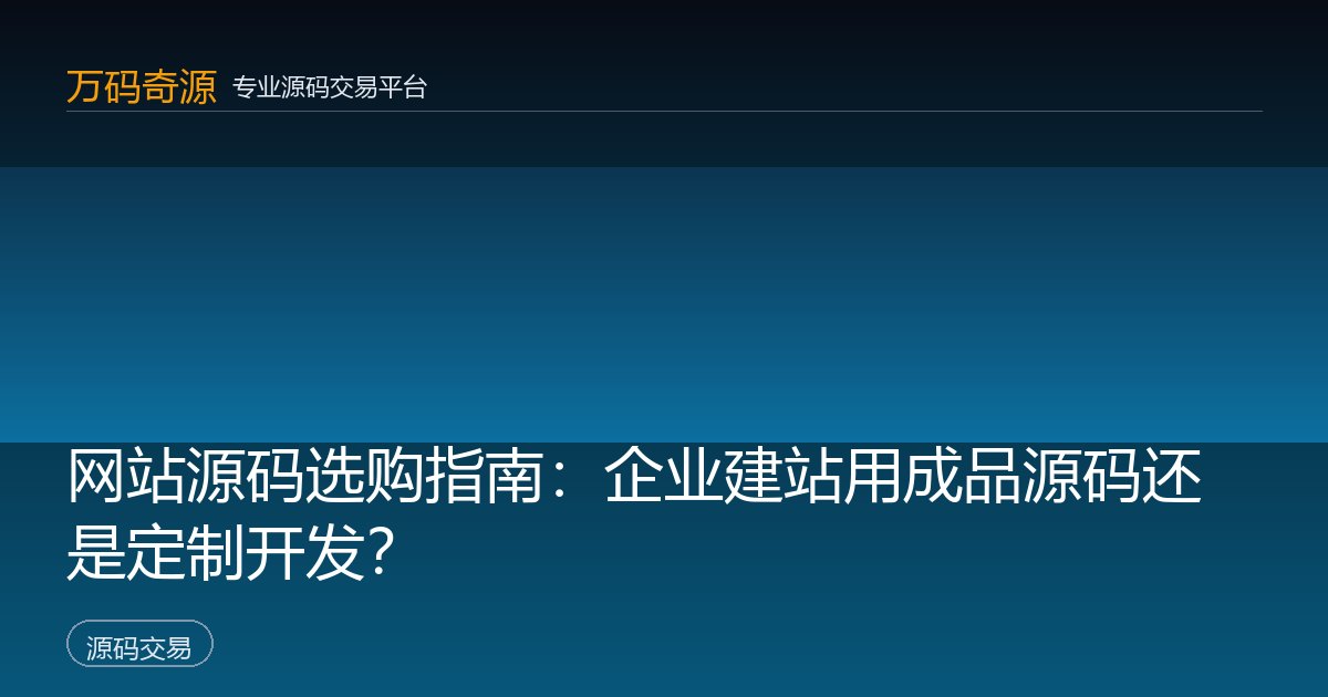 网站源码选购指南：企业建站用成品源码还是定制开发？